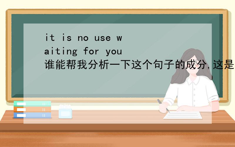 it is no use waiting for you谁能帮我分析一下这个句子的成分,这是虚拟语句吗,为什么wait要