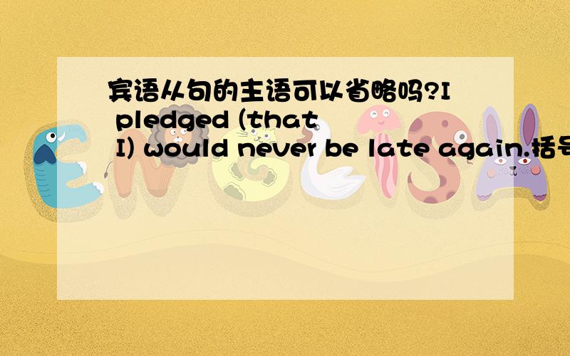 宾语从句的主语可以省略吗?I pledged (that I) would never be late again.括号