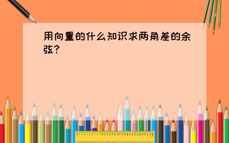 用向量的什么知识求两角差的余弦?