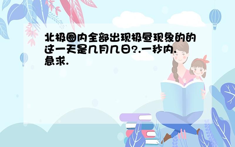 北极圈内全部出现极昼现象的的这一天是几月几日?.一秒内.急求.