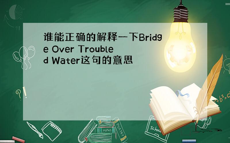 谁能正确的解释一下Bridge Over Troubled Water这句的意思