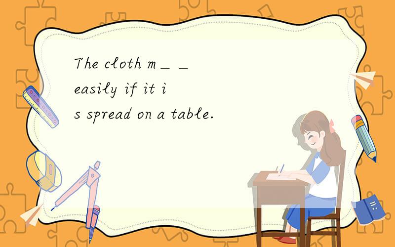 The cloth m＿＿ easily if it is spread on a table.