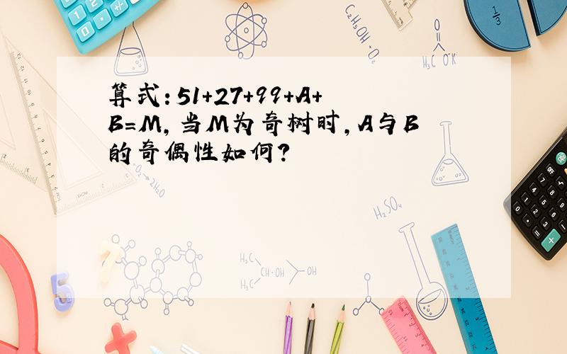 算式：51+27+99+A+B＝M,当M为奇树时,A与B的奇偶性如何?