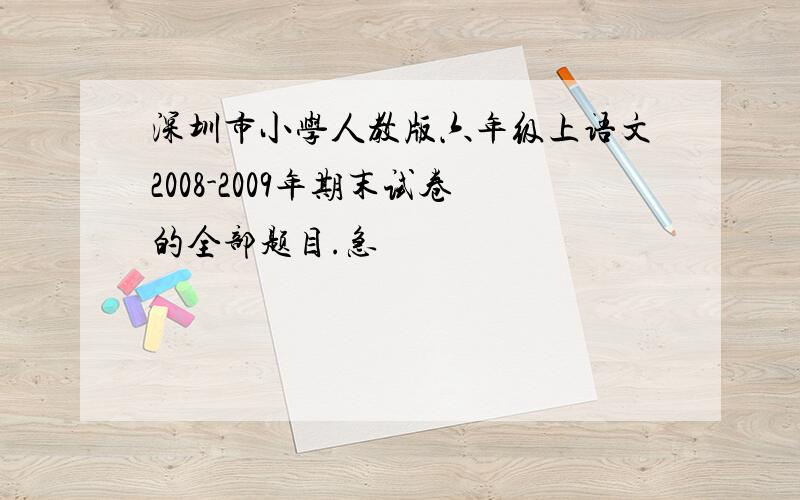 深圳市小学人教版六年级上语文2008-2009年期末试卷的全部题目.急