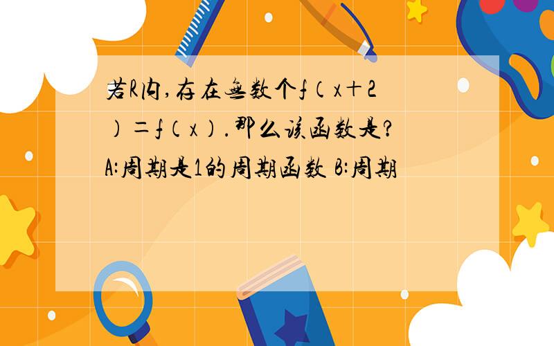 若R内,存在无数个f（x＋2）＝f（x）.那么该函数是?A:周期是1的周期函数 B:周期