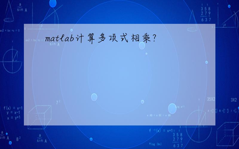 matlab计算多项式相乘?