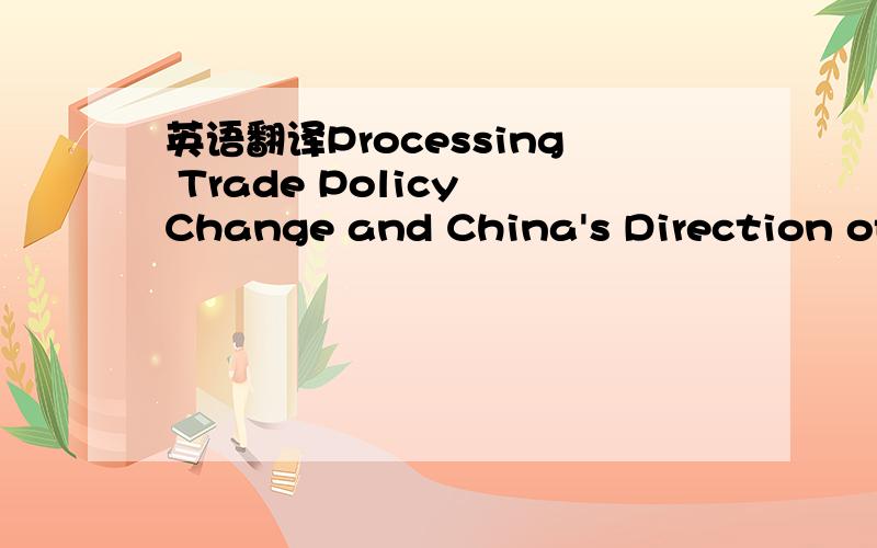 英语翻译Processing Trade Policy Change and China's Direction of