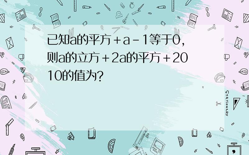 已知a的平方＋a－1等于0,则a的立方＋2a的平方＋2010的值为?