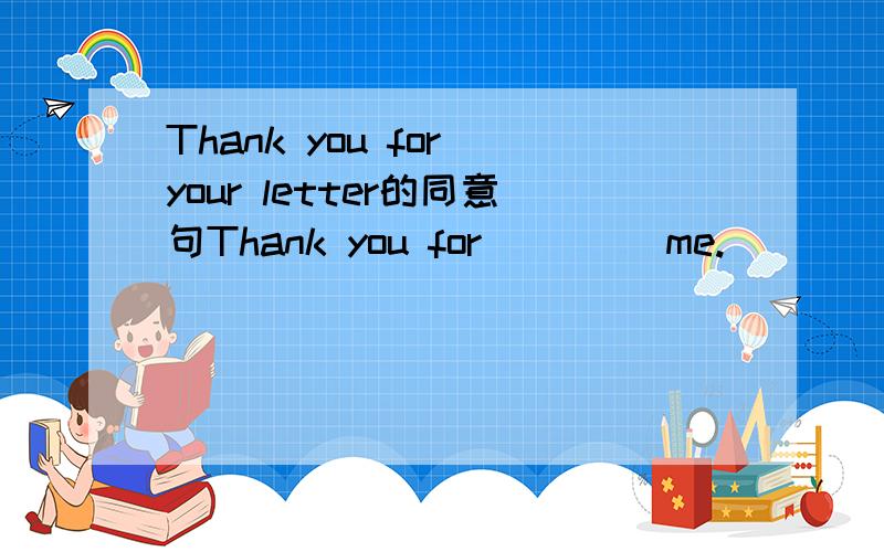 Thank you for your letter的同意句Thank you for ()()me.