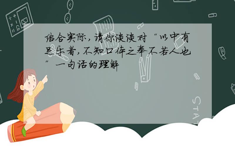 结合实际,请你谈谈对“以中有足乐者,不知口体之奉不若人也”一句话的理解