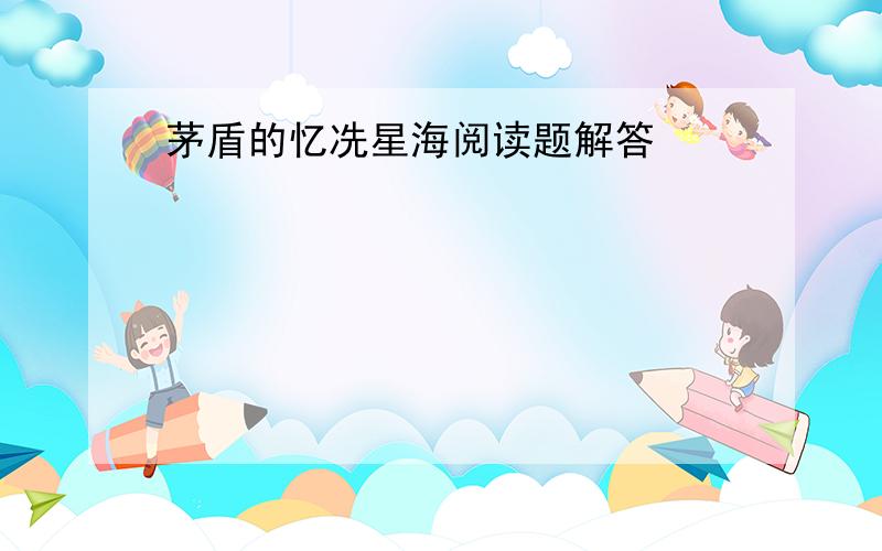 茅盾的忆冼星海阅读题解答