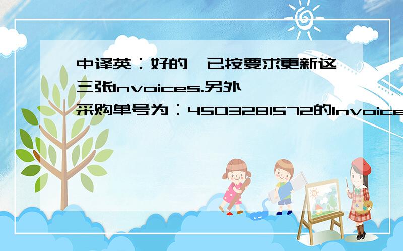 中译英：好的,已按要求更新这三张Invoices.另外,采购单号为：4503281572的Invoice是