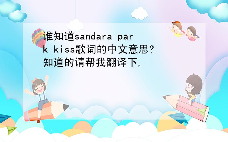 谁知道sandara park kiss歌词的中文意思?知道的请帮我翻译下,