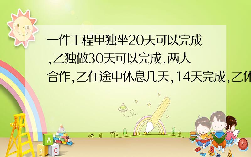 一件工程甲独坐20天可以完成,乙独做30天可以完成.两人合作,乙在途中休息几天,14天完成,乙休息了几天