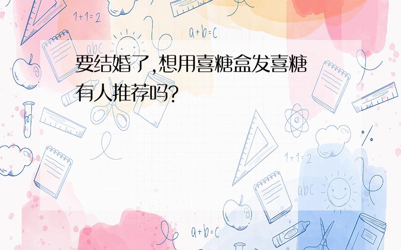 要结婚了,想用喜糖盒发喜糖 有人推荐吗?