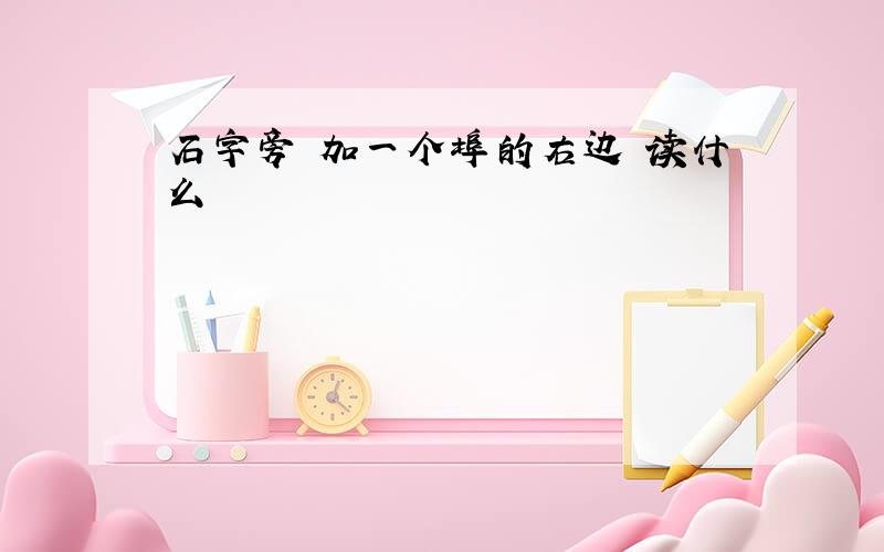 石字旁 加一个埠的右边 读什么