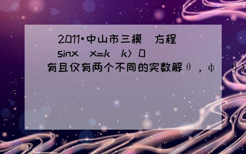 （2011•中山市三模）方程|sinx|x=k（k＞0）有且仅有两个不同的实数解θ，φ（θ＞φ），则以下有关两根关系的结