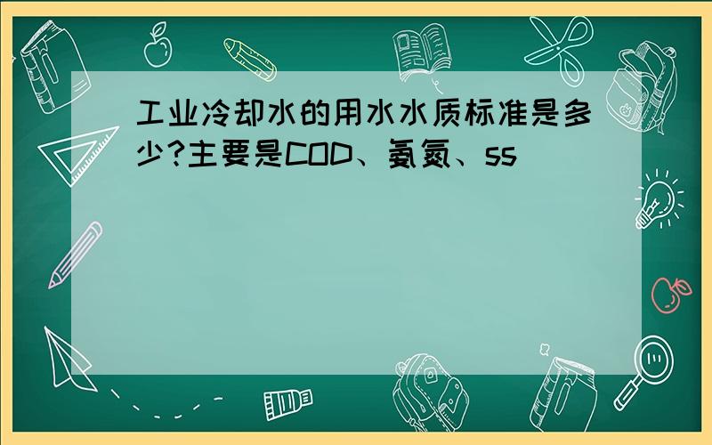 工业冷却水的用水水质标准是多少?主要是COD、氨氮、ss