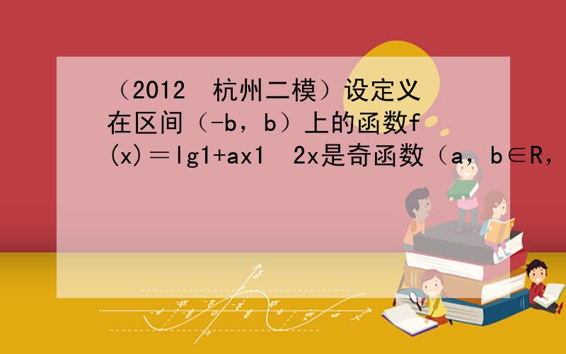 （2012•杭州二模）设定义在区间（-b，b）上的函数f(x)＝lg1+ax1−2x是奇函数（a，b∈R，且a≠-2），