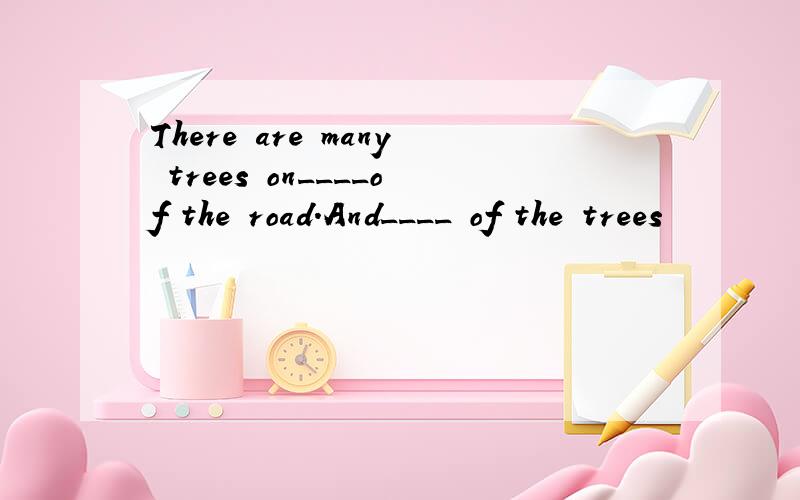 There are many trees on____of the road.And____ of the trees