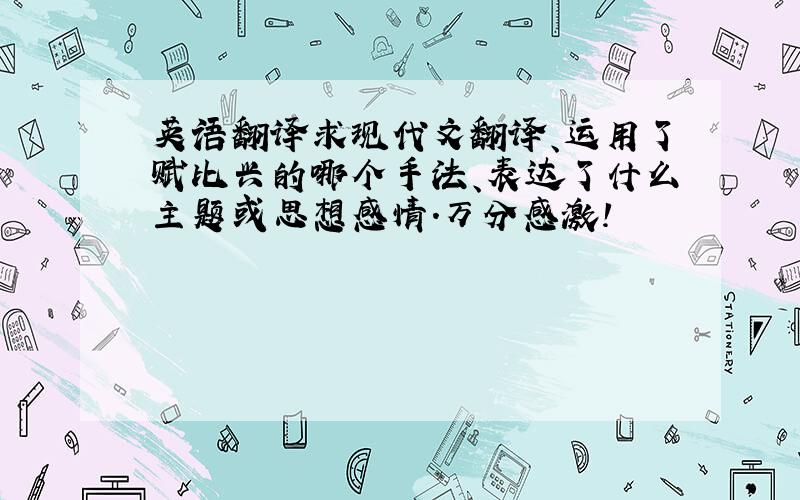 英语翻译求现代文翻译、运用了赋比兴的哪个手法、表达了什么主题或思想感情.万分感激!