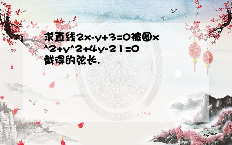 求直线2x-y+3=0被圆x^2+y^2+4y-21=0截得的弦长.