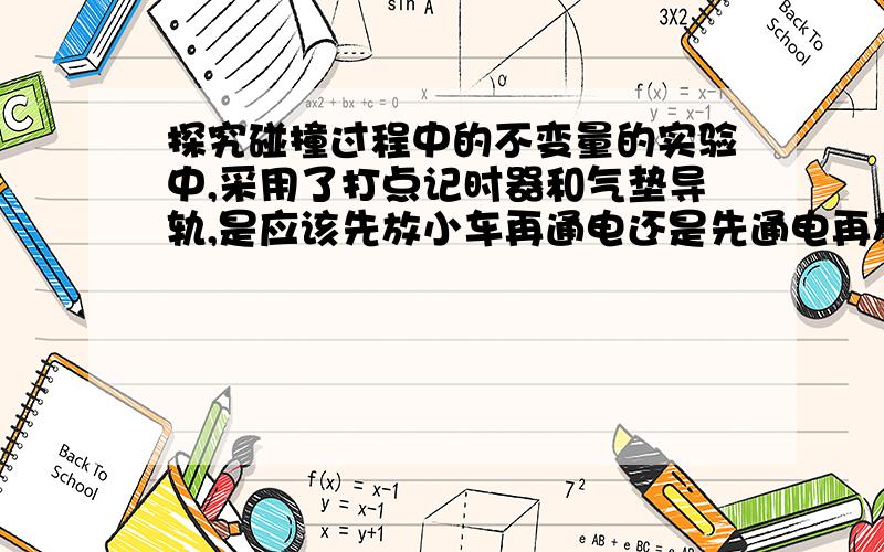 探究碰撞过程中的不变量的实验中,采用了打点记时器和气垫导轨,是应该先放小车再通电还是先通电再放小车?