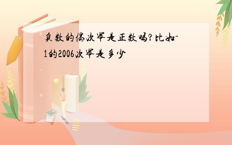 负数的偶次幂是正数吗?比如-1的2006次幂是多少