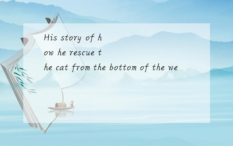 His story of how he rescue the cat from the bottom of the we