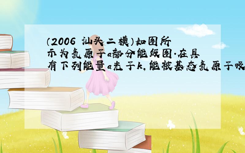 （2006•汕头二模）如图所示为氢原子a部分能级图．在具有下列能量a光子k，能被基态氢原子吸收而发生跃迁a是（　　）