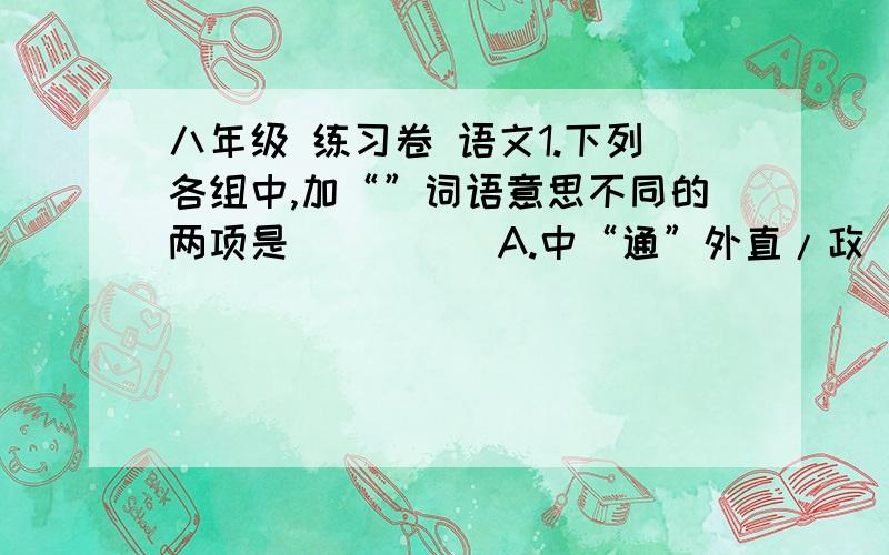 八年级 练习卷 语文1.下列各组中,加“”词语意思不同的两项是（ ）（ ）A.中“通”外直/政“通”人和 B“冰”甲已足