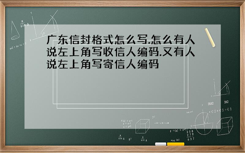 广东信封格式怎么写.怎么有人说左上角写收信人编码.又有人说左上角写寄信人编码