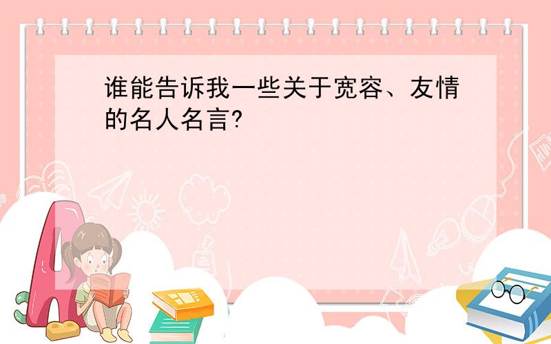 谁能告诉我一些关于宽容、友情的名人名言?