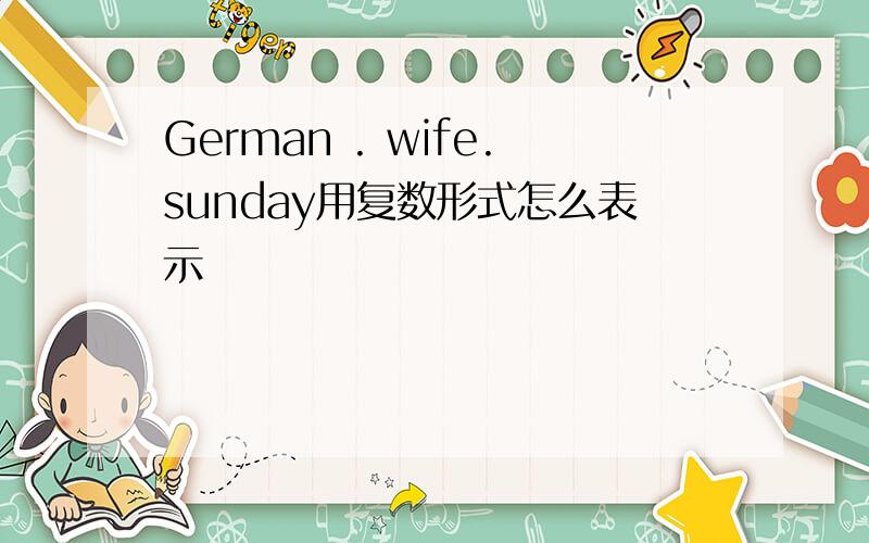 German . wife.sunday用复数形式怎么表示