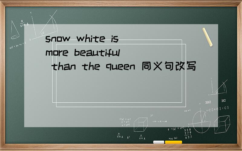 snow white is more beautiful than the queen 同义句改写