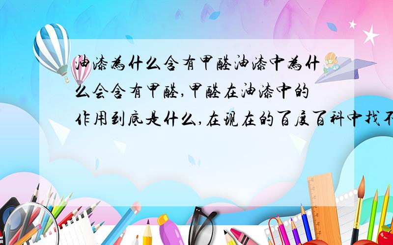 油漆为什么含有甲醛油漆中为什么会含有甲醛,甲醛在油漆中的作用到底是什么,在现在的百度百科中找不到相应的答案,希望知道的人