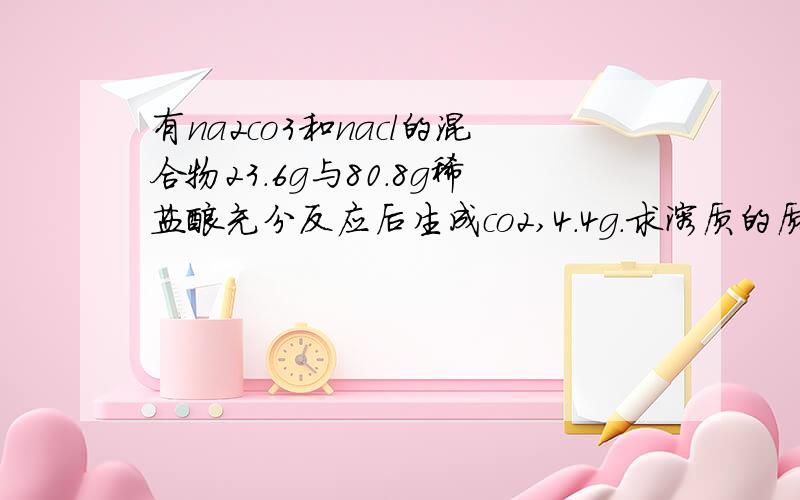 有na2co3和nacl的混合物23.6g与80.8g稀盐酸充分反应后生成co2,4.4g.求溶质的质量分数.