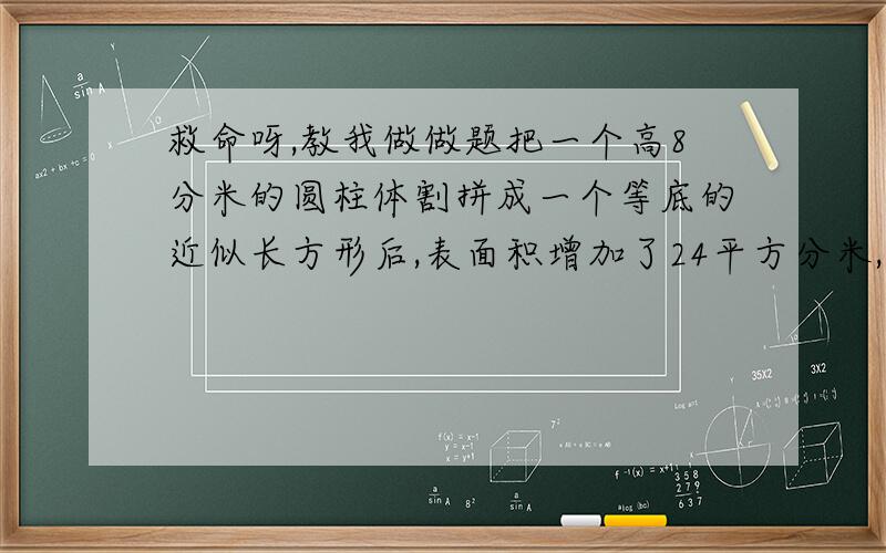 救命呀,教我做做题把一个高8分米的圆柱体割拼成一个等底的近似长方形后,表面积增加了24平方分米,圆柱体的体积是多少?