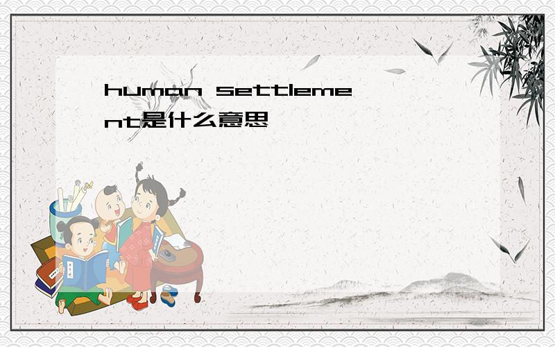 human settlement是什么意思