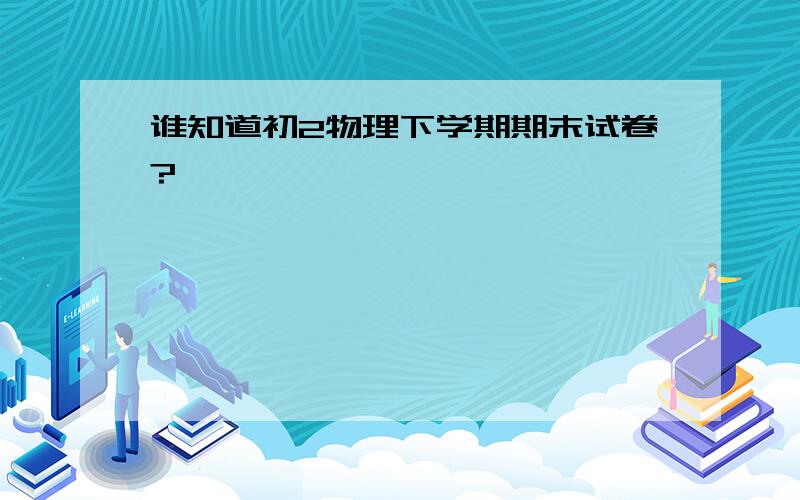 谁知道初2物理下学期期末试卷?