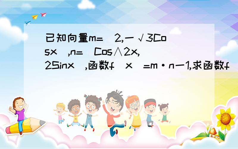 已知向量m=(2,一√3Cosx),n=(Cos∧2x,2Sinx),函数f(x)=m·n一1,求函数f(x)的最小正周