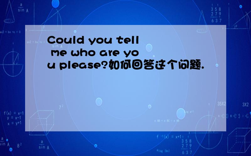 Could you tell me who are you please?如何回答这个问题.