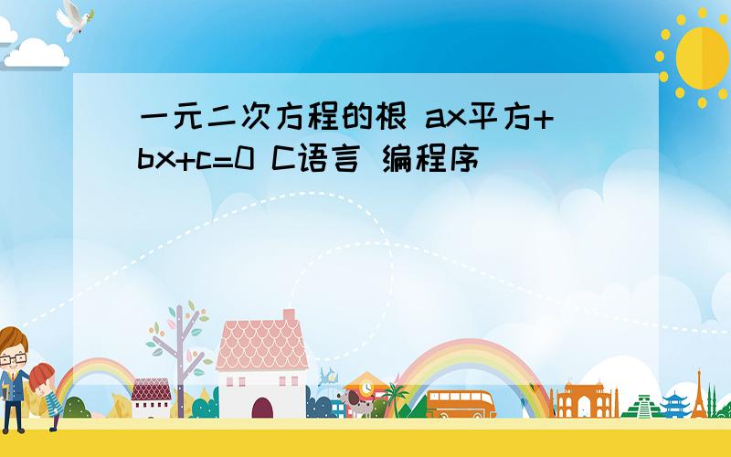 一元二次方程的根 ax平方+bx+c=0 C语言 编程序