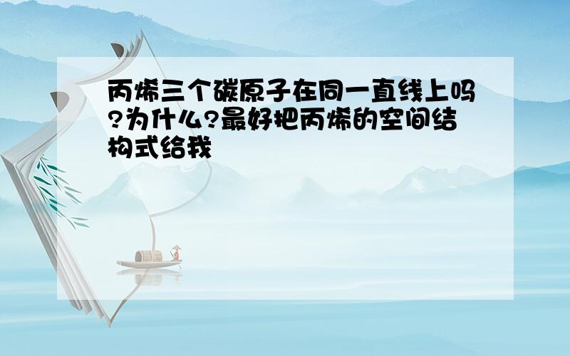 丙烯三个碳原子在同一直线上吗?为什么?最好把丙烯的空间结构式给我