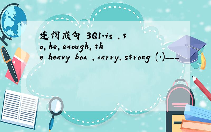 连词成句 3Q1.is ,to,he,enough,the heavy box ,carry,strong (.)___