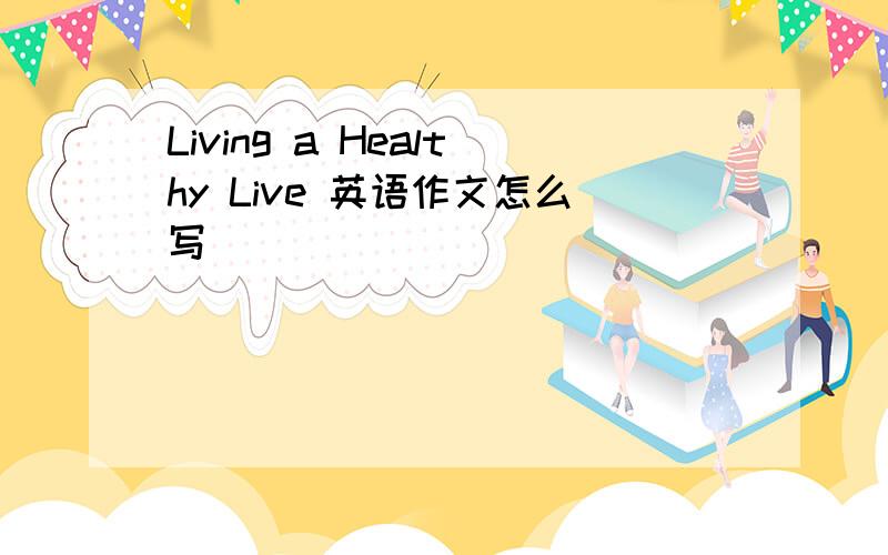 Living a Healthy Live 英语作文怎么写