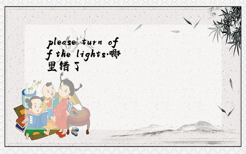 please turn off the lights.哪里错了