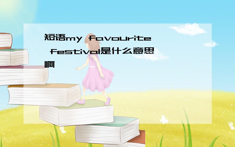 短语my favourite festival是什么意思啊