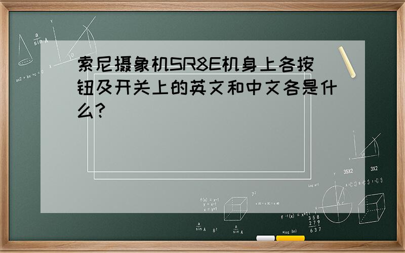 索尼摄象机SR8E机身上各按钮及开关上的英文和中文各是什么?