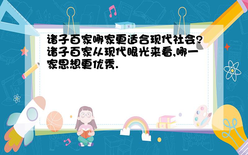 诸子百家哪家更适合现代社会?诸子百家从现代眼光来看,哪一家思想更优秀.